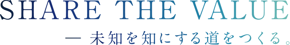 SHARE THE VALUE 未知を知にする道をつくる。